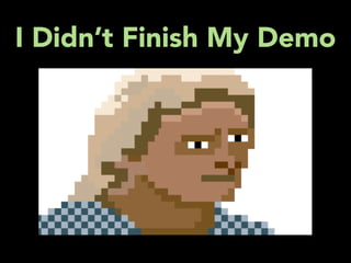 I Didn’t Finish My Demo
 