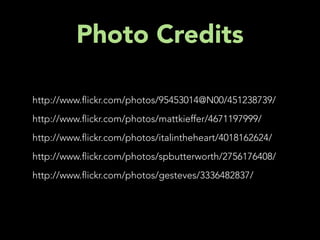 Photo Credits

http://www. ickr.com/photos/95453014@N00/451238739/
http://www. ickr.com/photos/mattkieffer/4671197999/
http://www. ickr.com/photos/italintheheart/4018162624/
http://www. ickr.com/photos/spbutterworth/2756176408/
http://www. ickr.com/photos/gesteves/3336482837/
 
