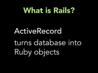 What is Rails?

ActiveRecord
turns database into
Ruby objects
 