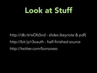 Look at Stuff

http://db.tt/wDfs5nd - slides (keynote & pdf)
http://bit.ly/r3oauth - half- nished source
http://twitter.com/bonzoesc
 