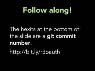 Follow along!

The hexits at the bottom of
the slide are a git commit
number.
http://bit.ly/r3oauth
 