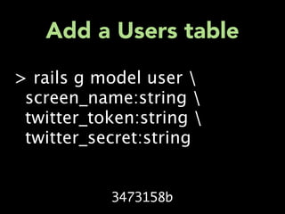 Add a Users table
> rails g model user 
 screen_name:string 
 twitter_token:string 
 twitter_secret:string


           3473158b
 