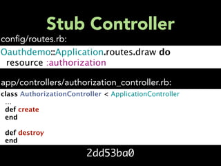 Stub Controller
con g/routes.rb:
Oauthdemo::Application.routes.draw do
resource :authorization

app/controllers/authorization_controller.rb:
class AuthorizationController < ApplicationController
  …
def create
end

def destroy
end

                         2dd53ba0
 