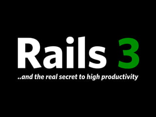 Rails 3
..and the real secret to high productivity
 