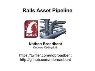 Rails Asset Pipeline




     Nathan Broadbent
        Onboard Coding Ltd.


https://twitter.com/ndbroadbent
http://github.com/ndbroadbent
 