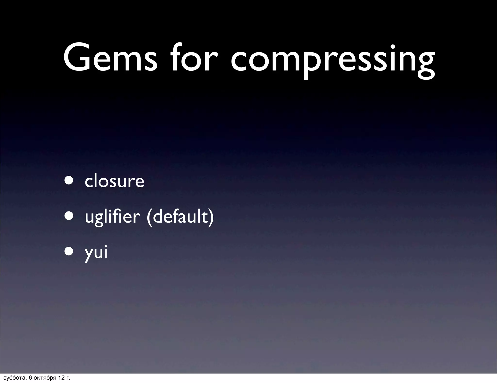 Gems for compressing

                     • closure
                     • ugliﬁer (default)
                     • yui


суббота, 6 октября 12 г.
 