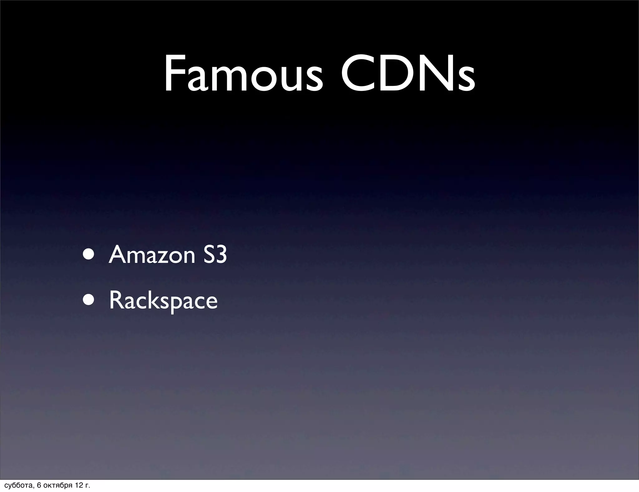 Famous CDNs


                     • Amazon S3
                     • Rackspace


суббота, 6 октября 12 г.
 