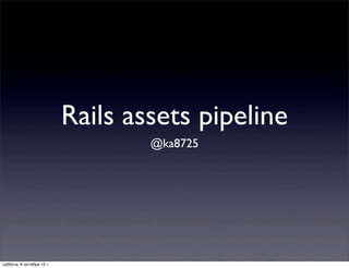 Rails assets pipeline
                                   @ka8725




суббота, 6 октября 12 г.
 