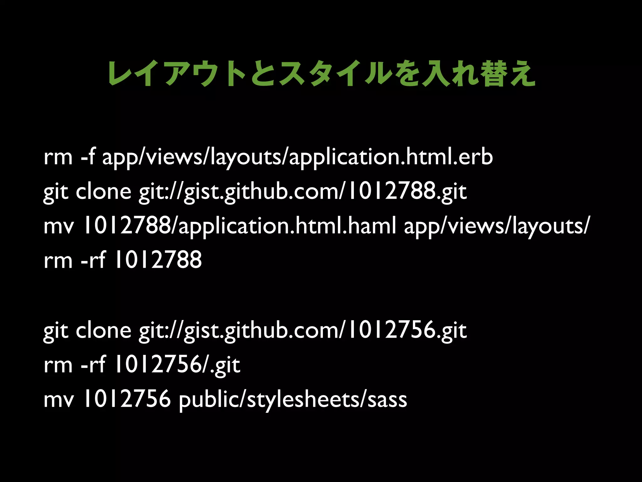 rm -f app/views/layouts/application.html.erb
git clone git://gist.github.com/1012788.git
mv 1012788/application.html.haml app/views/layouts/
rm -rf 1012788

git clone git://gist.github.com/1012756.git
rm -rf 1012756/.git
mv 1012756 public/stylesheets/sass
 