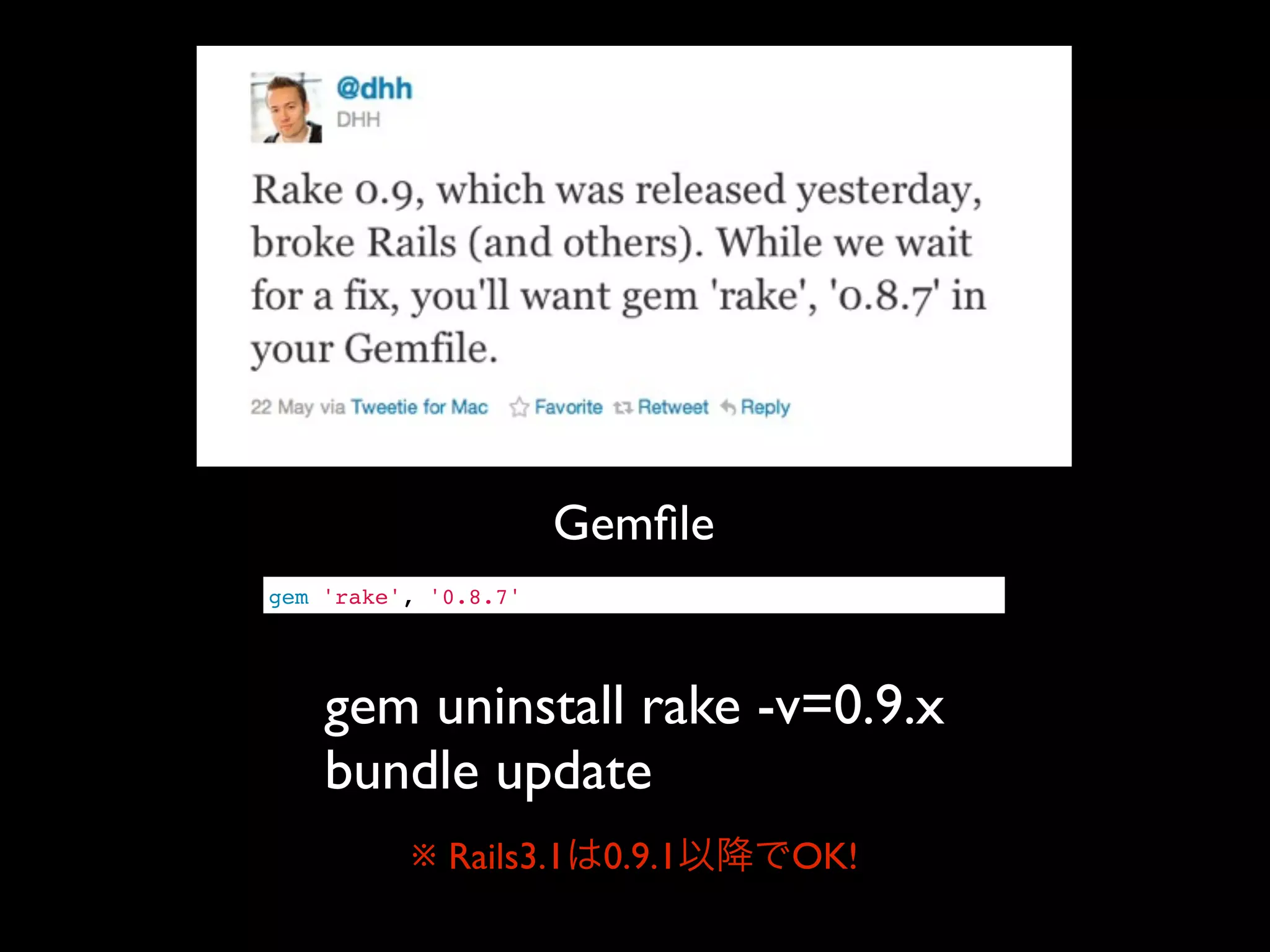 Gemﬁle
gem 'rake', '0.8.7'




    gem uninstall rake -v=0.9.x
    bundle update
          ※ Rails3.1   0.9.1   OK!
 