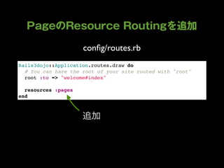 conﬁg/routes.rb
Rails3dojo::Application.routes.draw do
  # You can have the root of your site routed with "root"
  root :to => "welcome#index"
  
  resources :pages
end
 