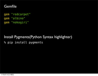 Gemﬁle
     gem "redcarpet"
     gem "albino"
     gem "nokogiri"




     Install Pygments(Python Syntax highlighter)
     % pip install pygments




11   9   14
 