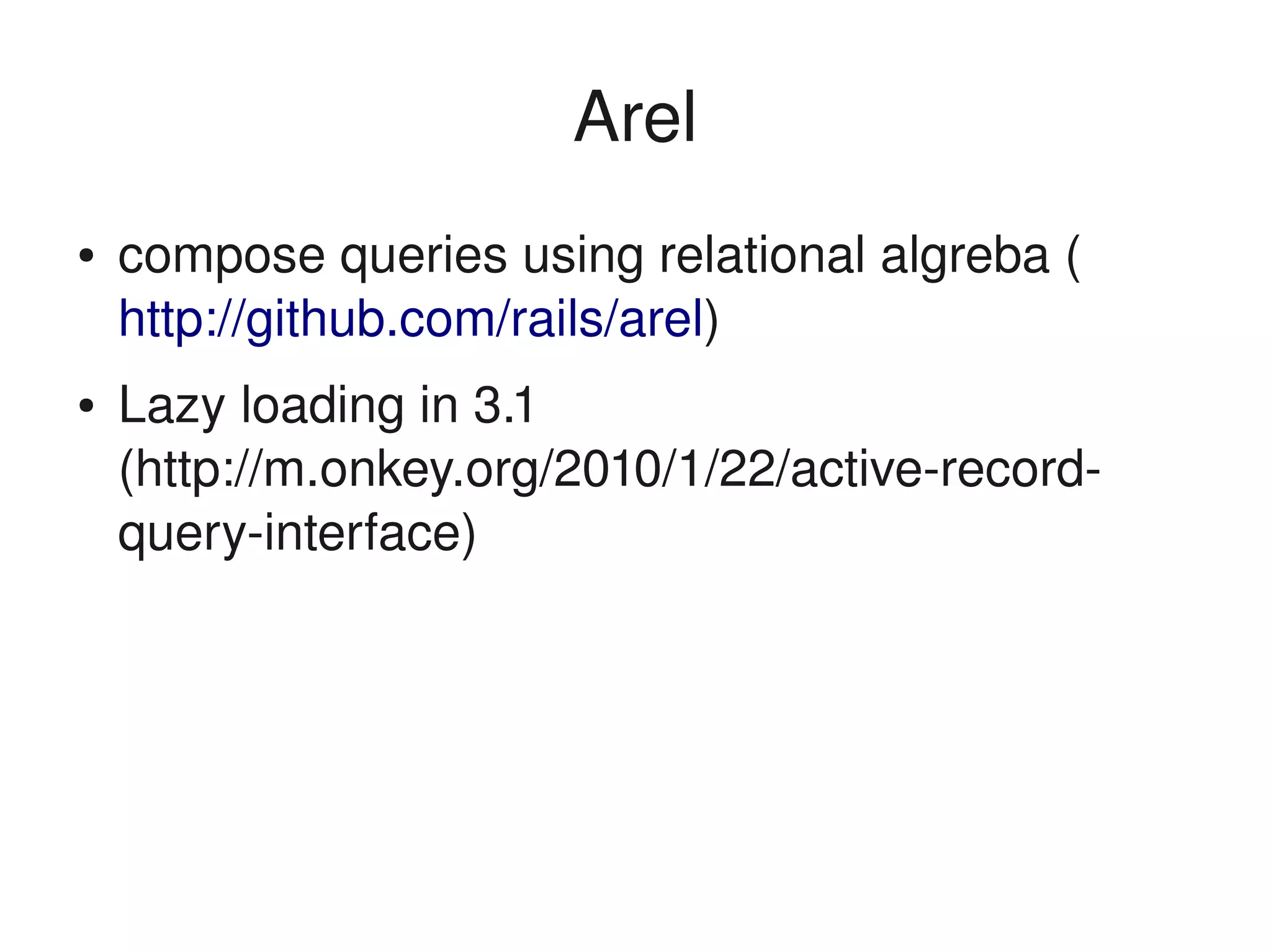 Arel
    ●   compose queries using relational algreba (
        http://github.com/rails/arel)
    ●   Lazy loading in 3.1 
        (http://m.onkey.org/2010/1/22/active­record­
        query­interface)




                                
 