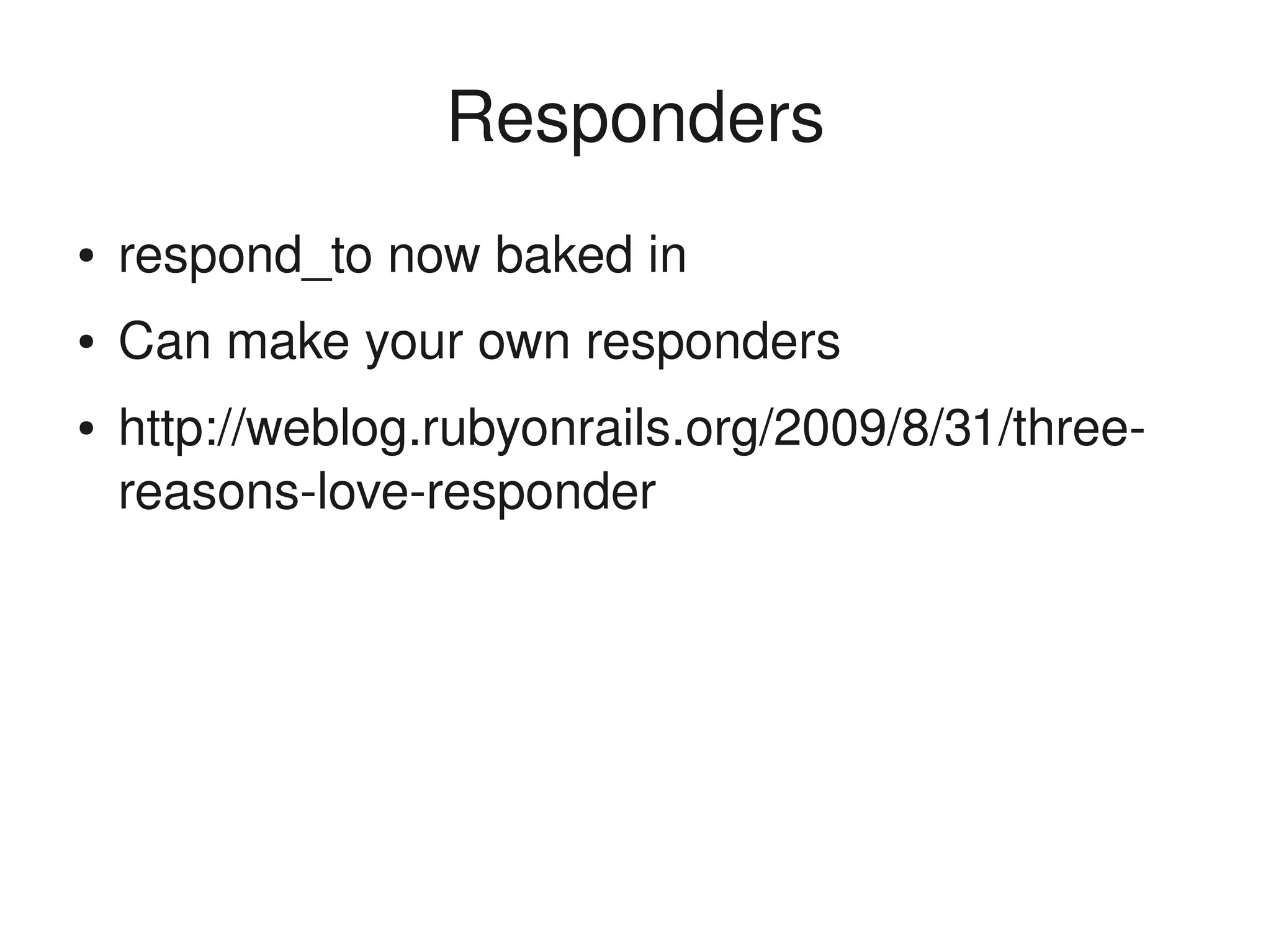 Responders
    ●   respond_to now baked in
    ●   Can make your own responders
    ●   http://weblog.rubyonrails.org/2009/8/31/three­
        reasons­love­responder




                                
 
