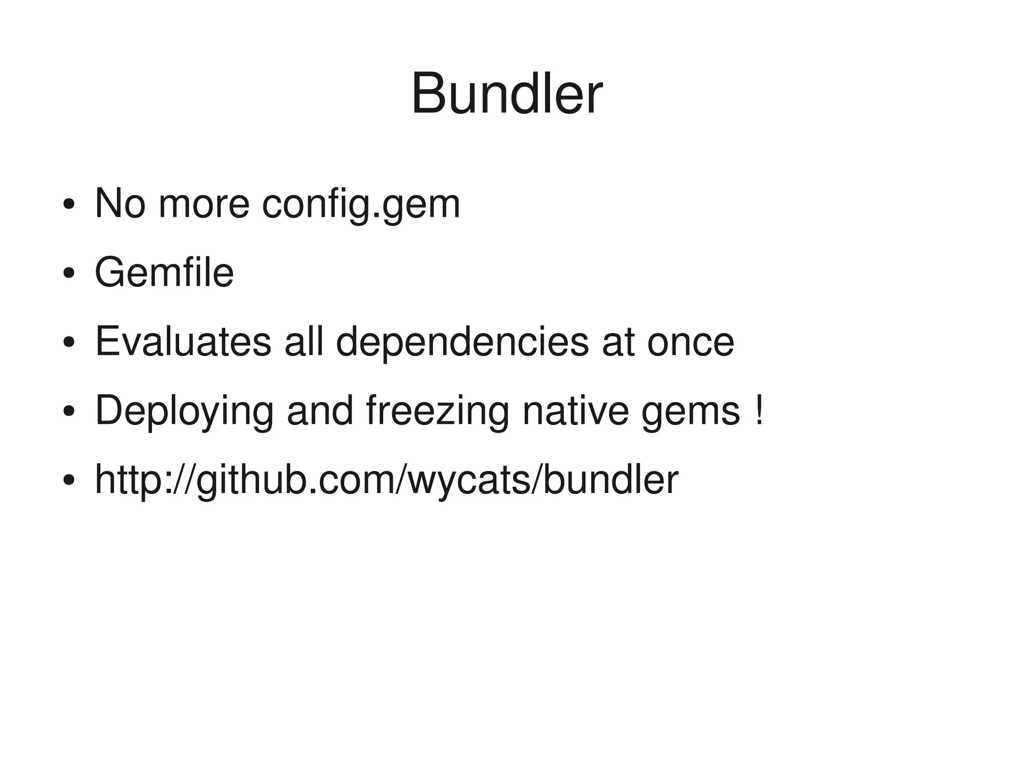 Bundler
    ●   No more config.gem
    ●   Gemfile
    ●   Evaluates all dependencies at once
    ●   Deploying and freezing native gems !
    ●   http://github.com/wycats/bundler




                               
 