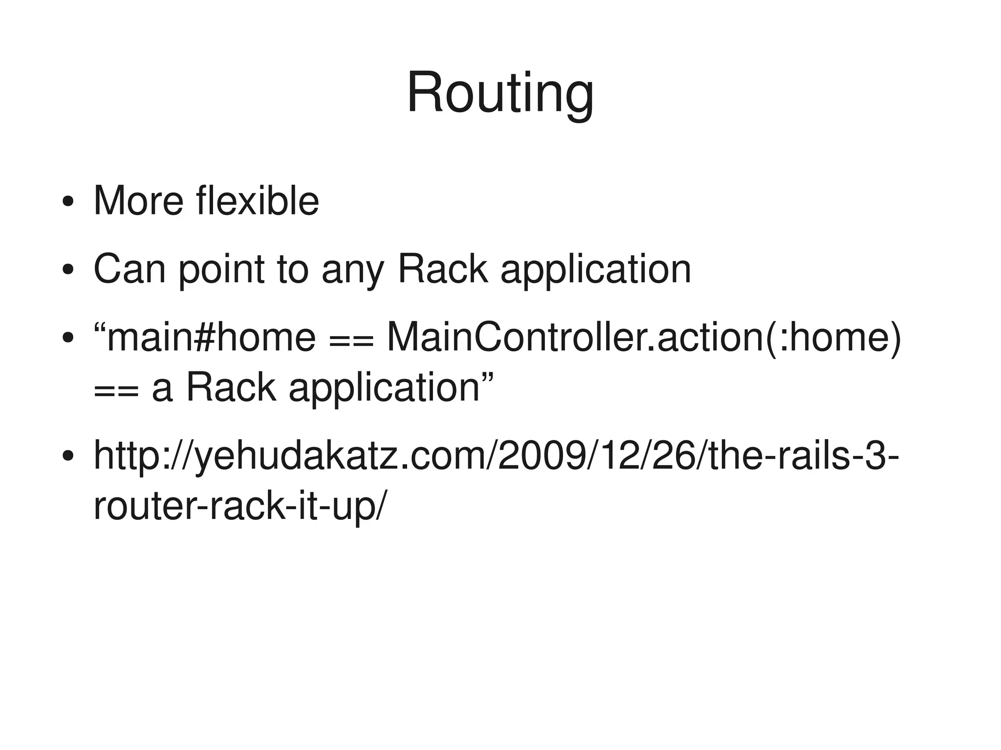 Routing
    ●   More flexible
    ●   Can point to any Rack application
    ●   “main#home == MainController.action(:home) 
        == a Rack application”
    ●   http://yehudakatz.com/2009/12/26/the­rails­3­
        router­rack­it­up/



                               
 