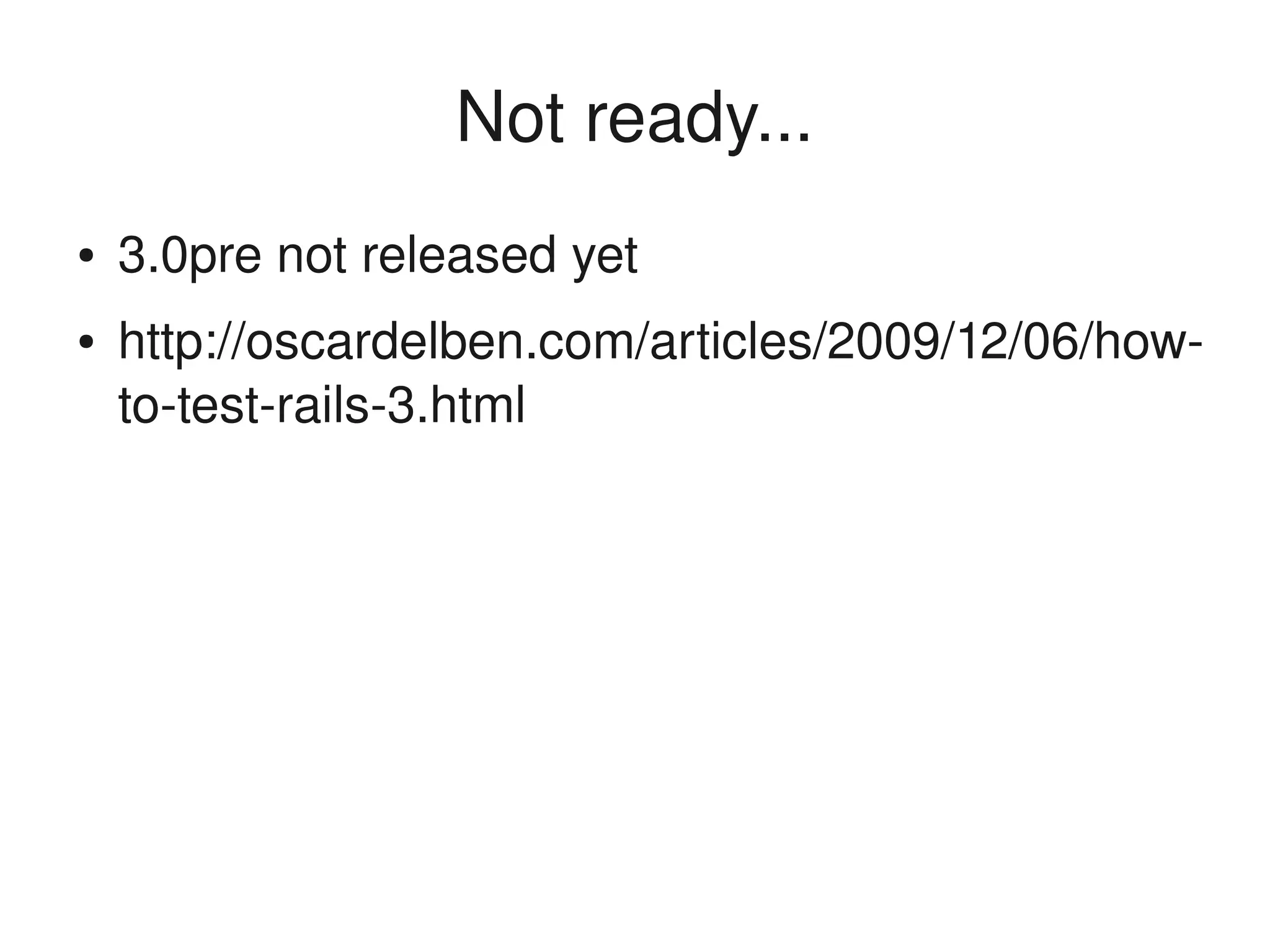 Not ready...
    ●   3.0pre not released yet
    ●   http://oscardelben.com/articles/2009/12/06/how­
        to­test­rails­3.html




                               
 