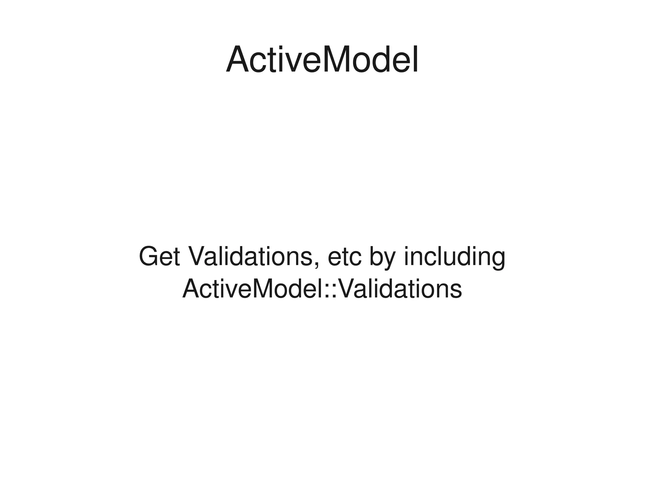 ActiveModel




    Get Validations, etc by including 
       ActiveModel::Validations




                     
 