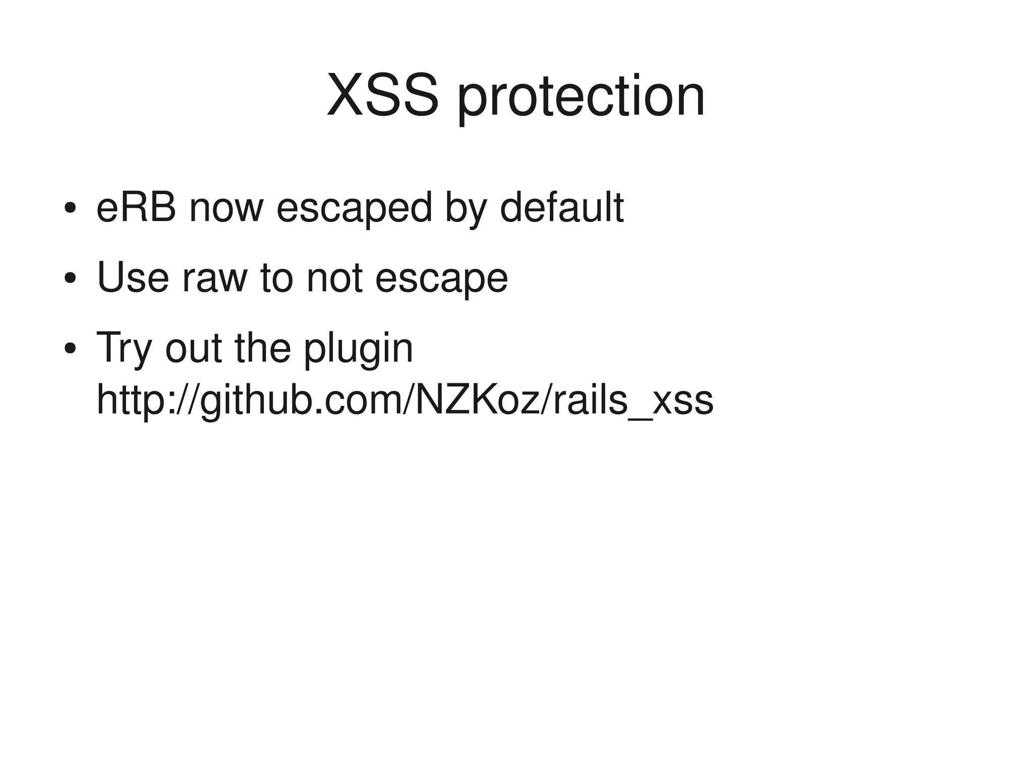 XSS protection
    ●   eRB now escaped by default
    ●   Use raw to not escape
    ●   Try out the plugin 
        http://github.com/NZKoz/rails_xss




                                 
 