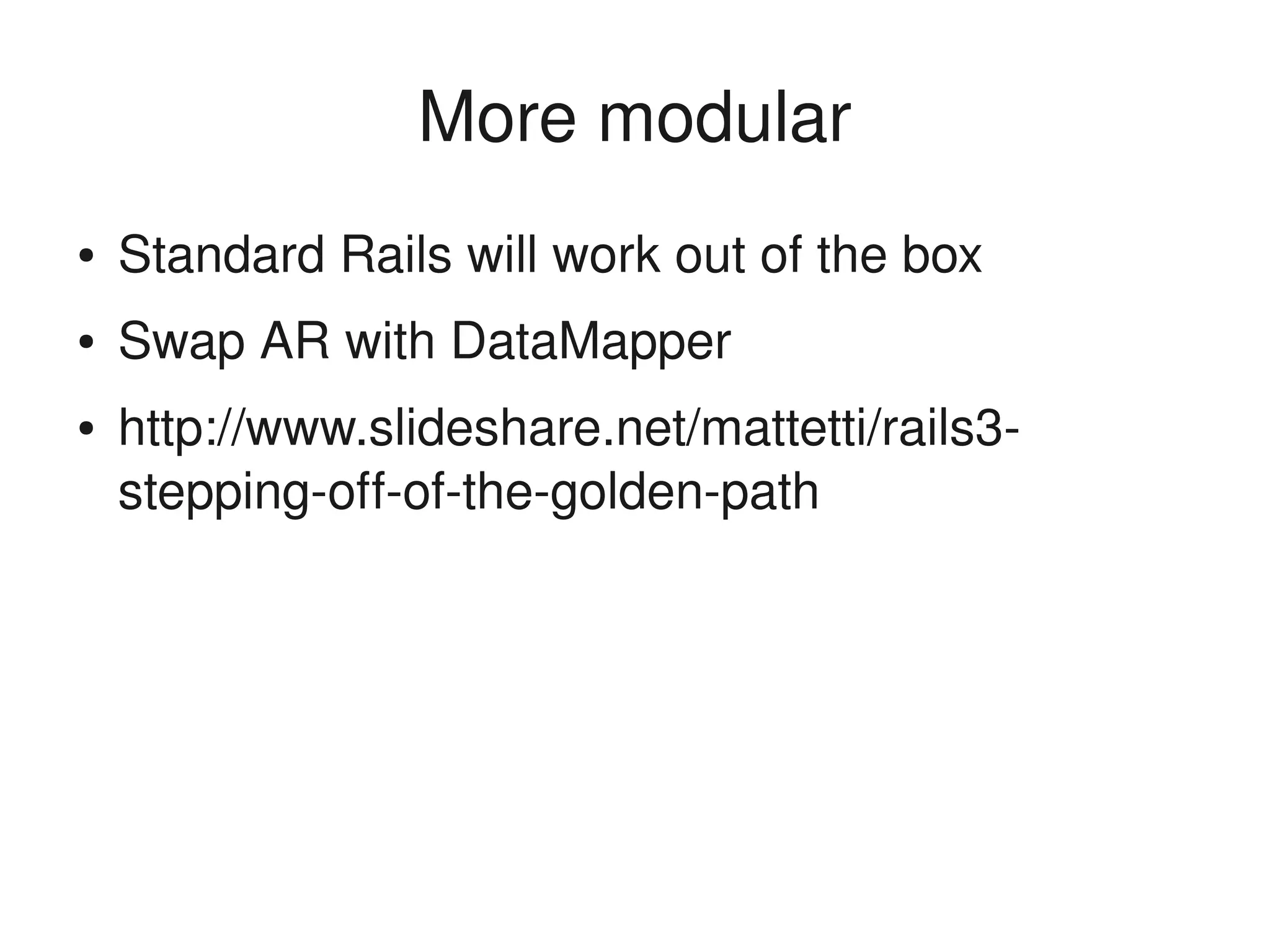 More modular
    ●   Standard Rails will work out of the box
    ●   Swap AR with DataMapper
    ●   http://www.slideshare.net/mattetti/rails3­
        stepping­off­of­the­golden­path




                                
 