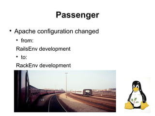 13
Passenger

Apache configuration changed

from:
RailsEnv development

to:
RackEnv development
 