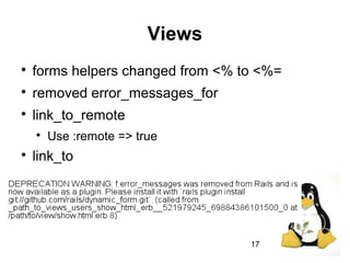 17
Views

forms helpers changed from <% to <%=

removed error_messages_for

link_to_remote

Use :remote => true

link_to
 
