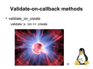28
Validate-on-callback methods

validate_on_create
validate :x, :on => :create
 