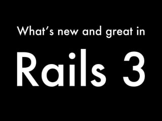What’s new and great in



Rails 3
 