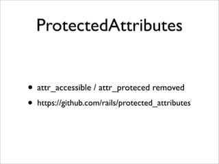 ProtectedAttributes


• attr_accessible / attr_proteced removed
• https://github.com/rails/protected_attributes
 