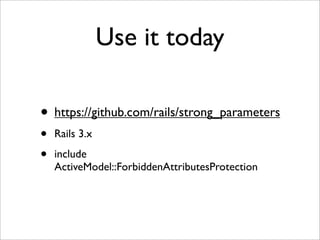 Use it today

• https://github.com/rails/strong_parameters
•   Rails 3.x

•   include
    ActiveModel::ForbiddenAttributesProtection
 