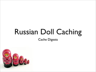 Russian Doll Caching
       Cache Digests
 