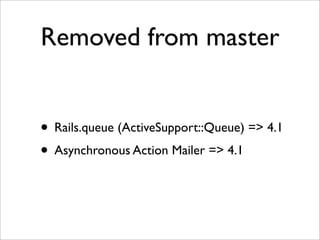 Removed from master


• Rails.queue (ActiveSupport::Queue) => 4.1
• Asynchronous Action Mailer => 4.1
 