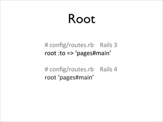 Root
#	
  conﬁg/routes.rb	
  	
  	
  	
  Rails	
  3
root	
  :to	
  =>	
  ‘pages#main’

#	
  conﬁg/routes.rb	
  	
  	
  	
  Rails	
  4
root	
  ‘pages#main’
 