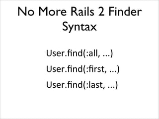 No More Rails 2 Finder
      Syntax
     User.ﬁnd(:all,	
  ...)
     User.ﬁnd(:ﬁrst,	
  ...)
     User.ﬁnd(:last,	
  ...)
 