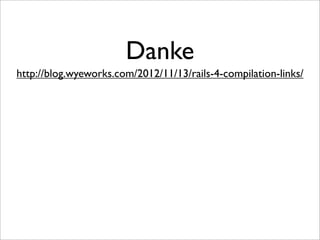 Danke
http://blog.wyeworks.com/2012/11/13/rails-4-compilation-links/
 