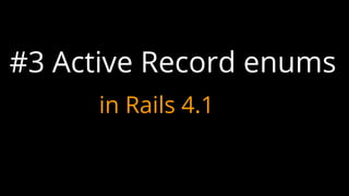 #3 Active Record enums
in Rails 4.1
 