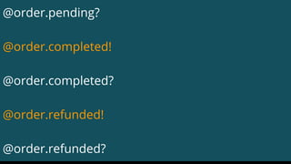 @order.pending?
@order.completed!
@order.completed?
@order.refunded!
@order.refunded?
 