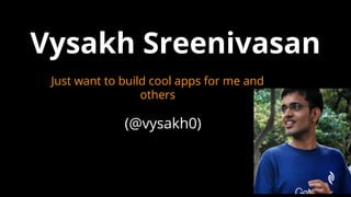 (@vysakh0)
Vysakh Sreenivasan
Just want to build cool apps for me and
others
 