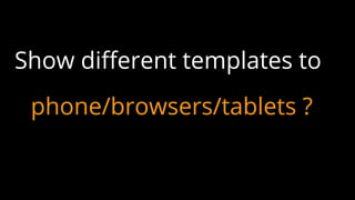 Show different templates to
phone/browsers/tablets ?
 