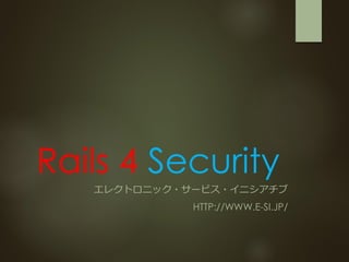 Rails 4 Security
エレクトロニック・サービス・イニシアチブ
HTTP://WWW.E-SI.JP/
 