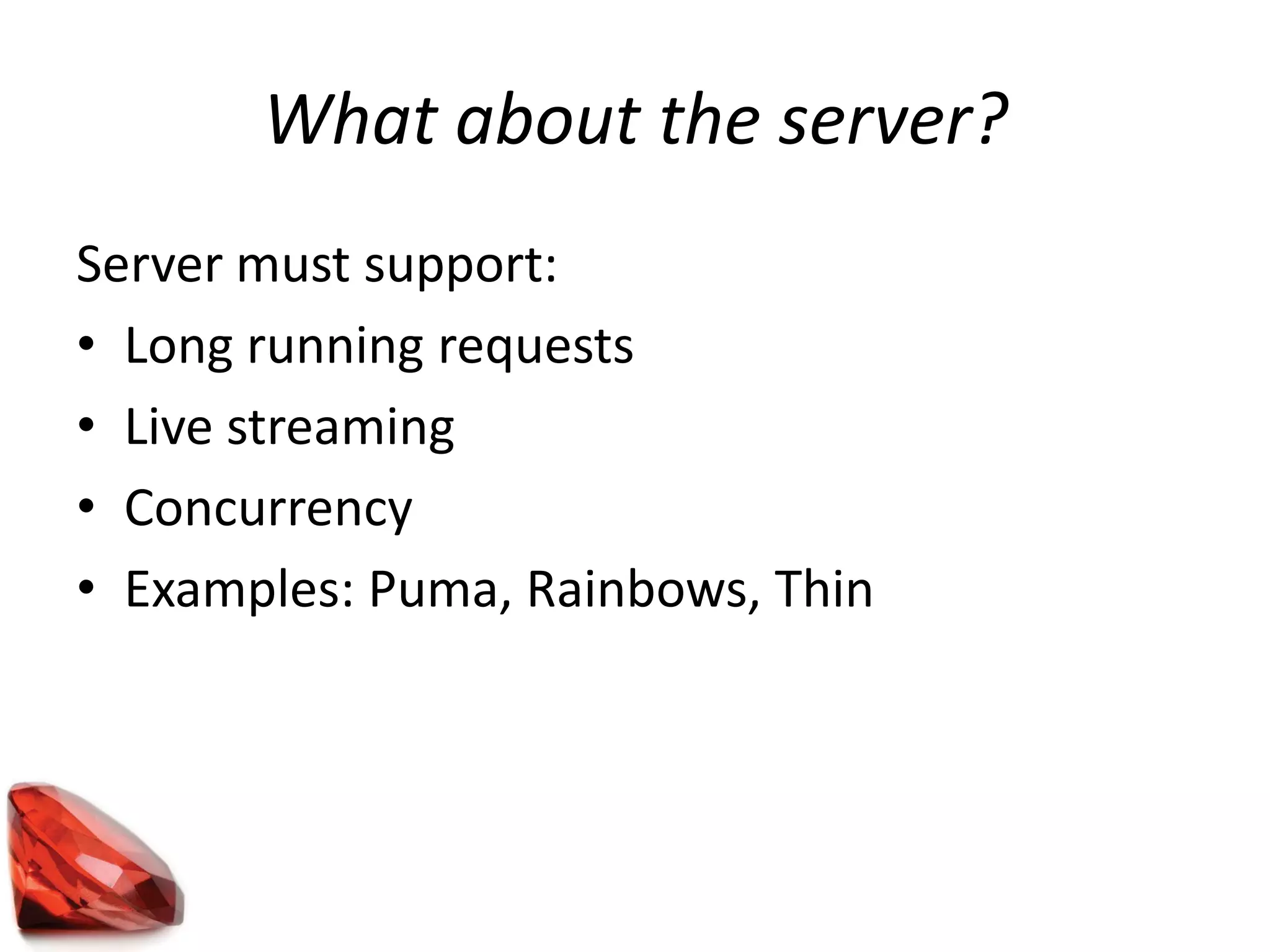 What about the server?
Server must support:
• Long running requests
• Live streaming
• Concurrency
• Examples: Puma, Rainbows, Thin
 
