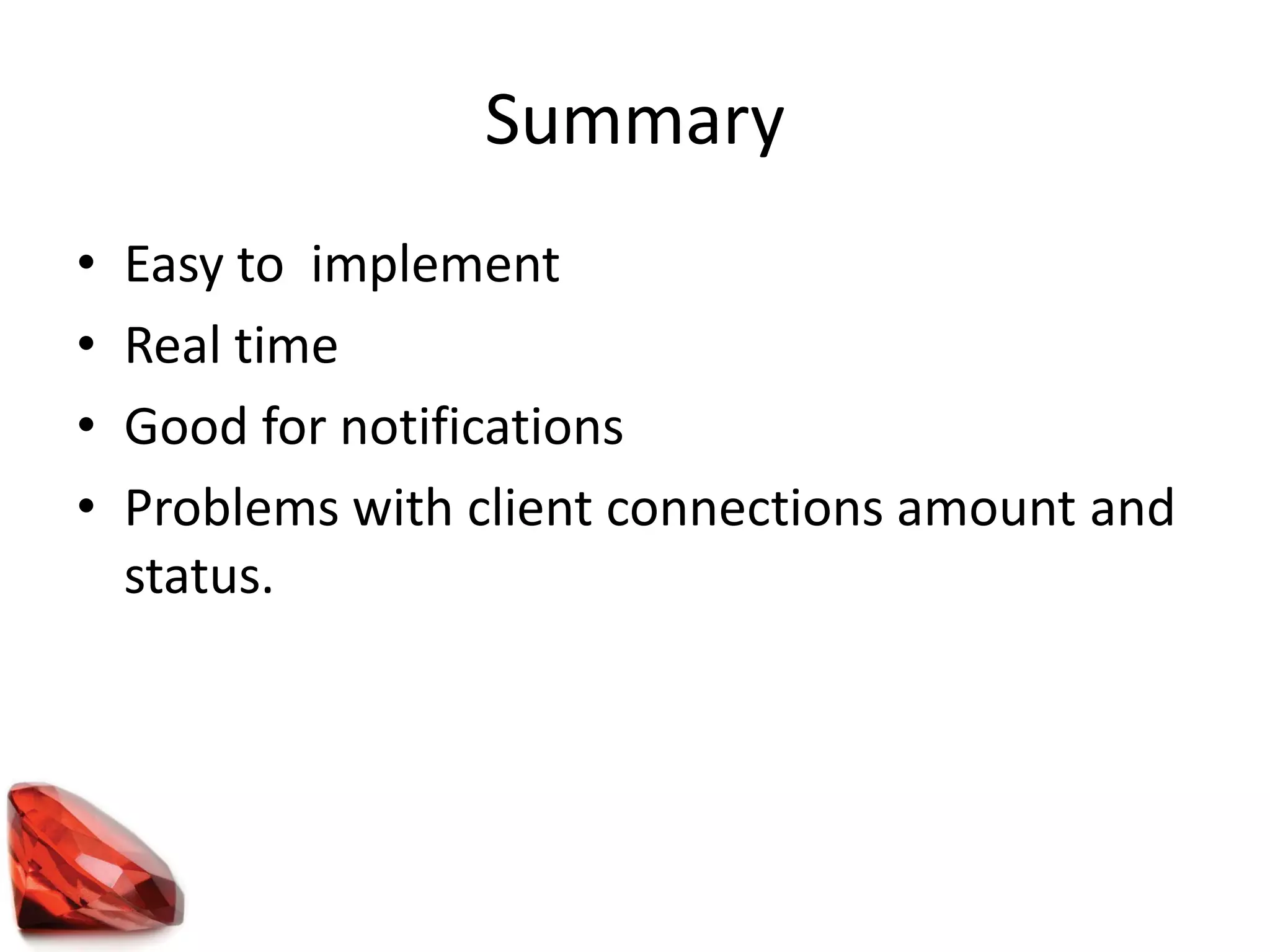 Summary
• Easy to implement
• Real time
• Good for notifications
• Problems with client connections amount and
status.
 