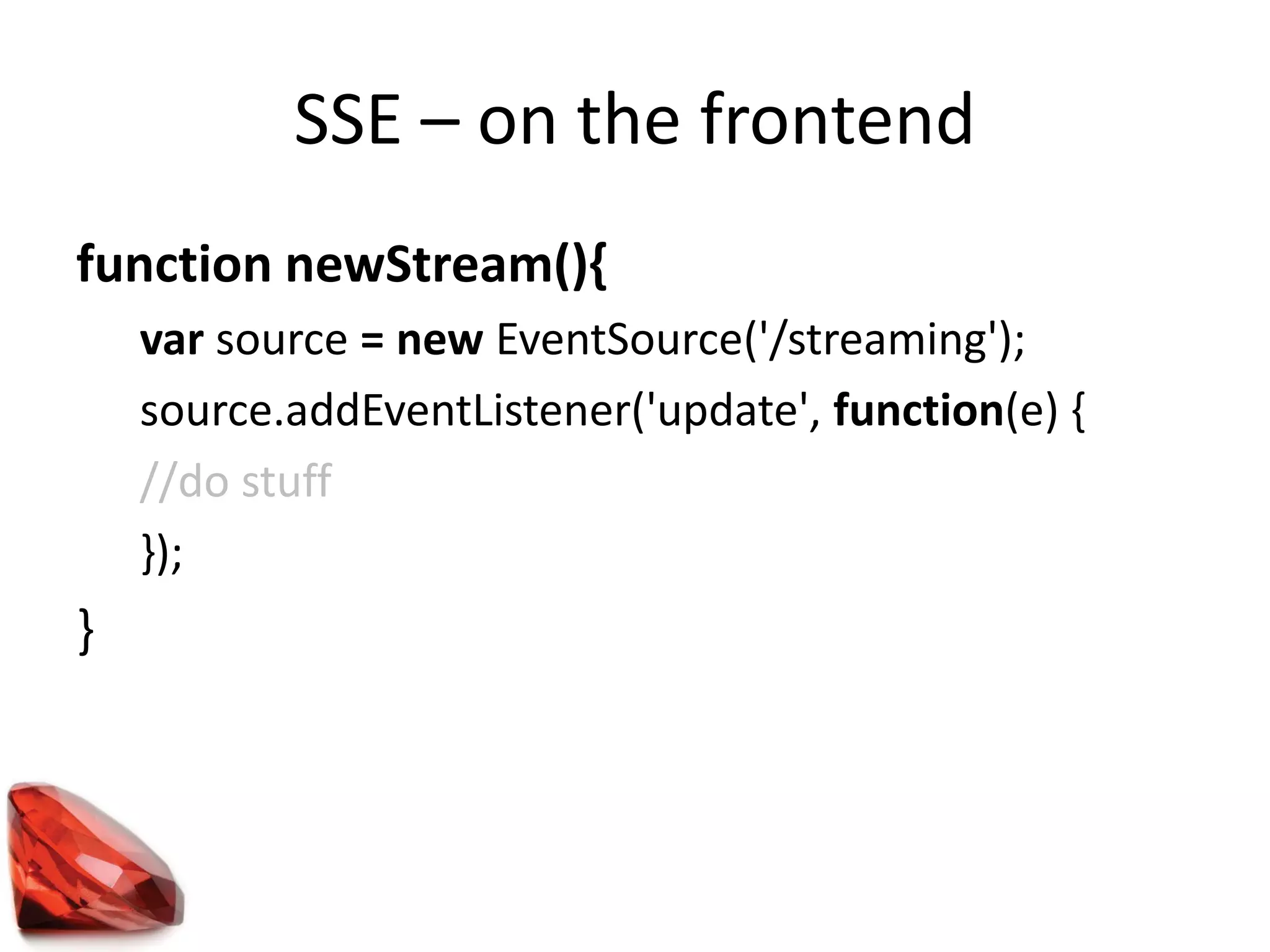 SSE – on the frontend
function newStream(){
var source = new EventSource('/streaming');
source.addEventListener('update', function(e) {
//do stuff
});
}
 