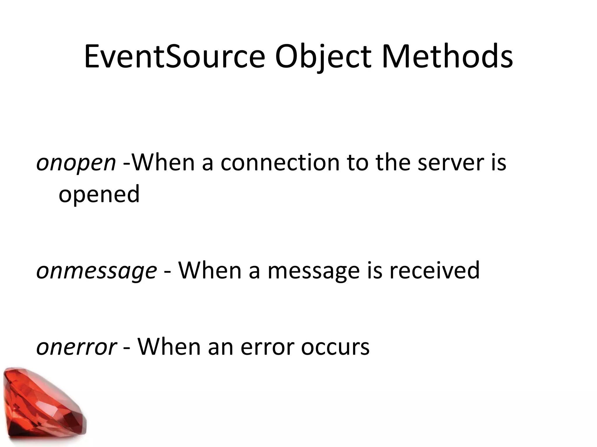 EventSource Object Methods
onopen -When a connection to the server is
opened
onmessage - When a message is received
onerror - When an error occurs
 