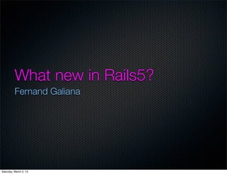 What new in Rails5?
          Fernand Galiana




Saturday, March 2, 13
 