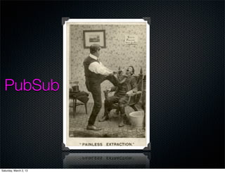 PubSub




Saturday, March 2, 13
 