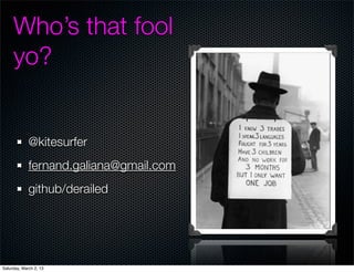 Whos that fool
     yo?


             @kitesurfer
             fernand.galiana@gmail.com
             github/derailed




Saturday, March 2, 13
 
