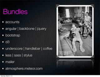 Bundles
        accounts
        angular | backbone | jquery
        bootstrap
        d3
        underscore | handlebar | coffee
        less | sass | stylus
        mailer
        atmosphere.meteor.com
Saturday, March 2, 13
 