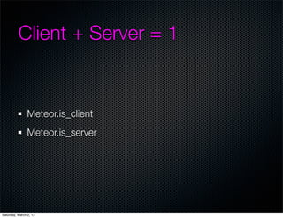 Client + Server = 1


                Meteor.is_client
                Meteor.is_server




Saturday, March 2, 13
 