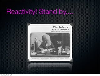 Reactivity! Stand by....




Saturday, March 2, 13
 